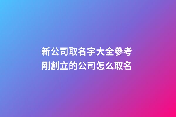 新公司取名字大全參考 剛創立的公司怎么取名-第1張-公司起名-玄機派